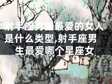 射手座男生最爱的女人是什么类型,射手座男生最爱哪个星座女