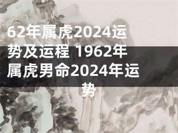 62年属虎2024运势及运程 1962年属虎男命2024年运势
