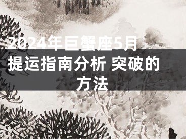 2024年巨蟹座5月提运指南分析 突破的方法