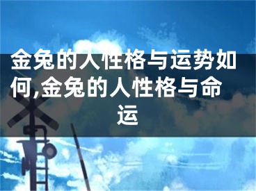 金兔的人性格与运势如何,金兔的人性格与命运