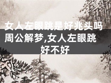 女人左眼跳是好兆头吗周公解梦,女人左眼跳好不好