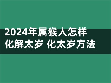2024年属猴人怎样化解太岁 化太岁方法