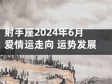射手座2024年6月爱情运走向 运势发展