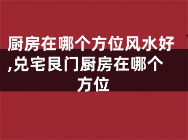 厨房在哪个方位风水好,兑宅艮门厨房在哪个方位