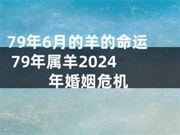 79年6月的羊的命运 79年属羊2024年婚姻危机
