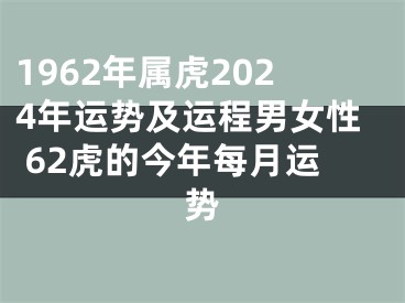 1962年属虎2024年运势及运程男女性 62虎的今年每月运势
