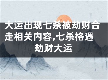 大运出现七杀被劫财合走相关内容,七杀格遇劫财大运