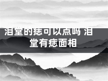 泪堂的痣可以点吗 泪堂有痣面相