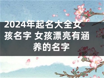 2024年起名大全女孩名字 女孩漂亮有涵养的名字