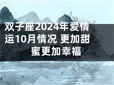 双子座2024年爱情运10月情况 更加甜蜜更加幸福