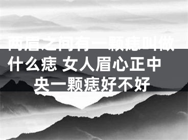两眉之间有一颗痣叫做什么痣 女人眉心正中央一颗痣好不好