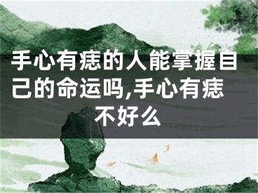 手心有痣的人能掌握自己的命运吗,手心有痣不好么