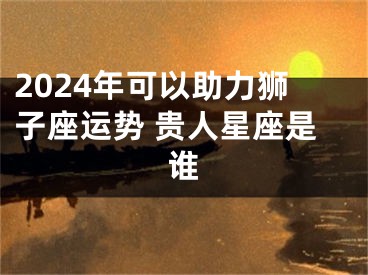 2024年可以助力狮子座运势 贵人星座是谁