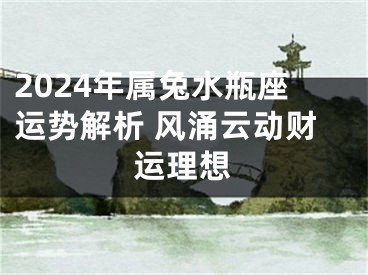 2024年属兔水瓶座运势解析 风涌云动财运理想
