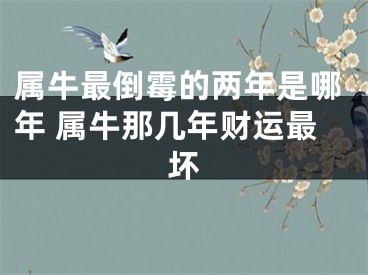 属牛最倒霉的两年是哪年 属牛那几年财运最坏