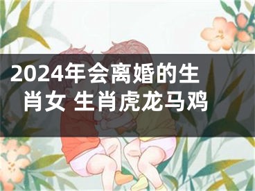 2024年会离婚的生肖女 生肖虎龙马鸡