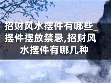 招财风水摆件有哪些_摆件摆放禁忌,招财风水摆件有哪几种