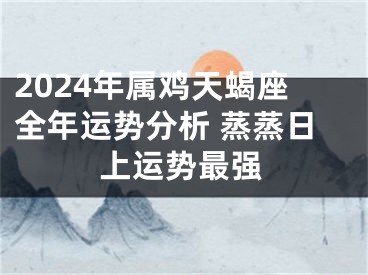 2024年属鸡天蝎座全年运势分析 蒸蒸日上运势最强