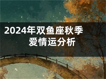 2024年双鱼座秋季爱情运分析