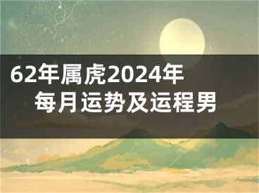 62年属虎2024年每月运势及运程男