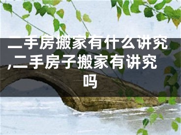 二手房搬家有什么讲究,二手房子搬家有讲究吗