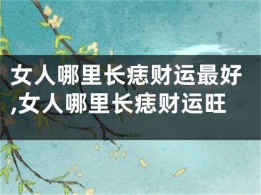 女人哪里长痣财运最好,女人哪里长痣财运旺