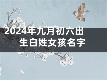 2024年九月初六出生白姓女孩名字