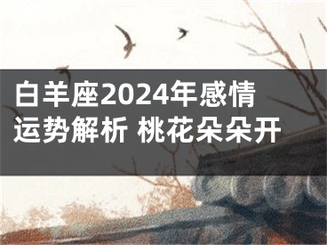 白羊座2024年感情运势解析 桃花朵朵开