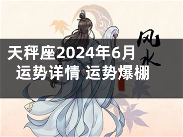 天秤座2024年6月运势详情 运势爆棚