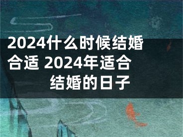 2024什么时候结婚合适 2024年适合结婚的日子