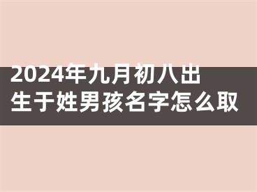 2024年九月初八出生于姓男孩名字怎么取