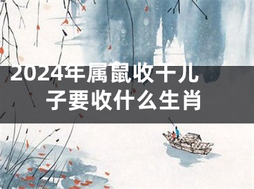 2024年属鼠收干儿子要收什么生肖