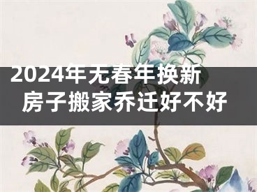 2024年无春年换新房子搬家乔迁好不好