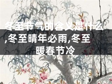 冬至节气的含义是什么,冬至晴年必雨,冬至暖春节冷