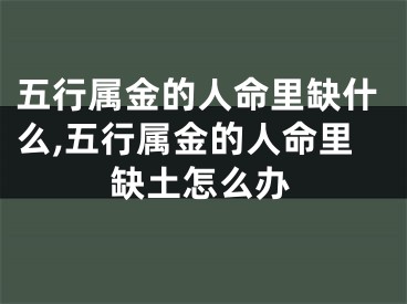 五行属金的人命里缺什么,五行属金的人命里缺土怎么办
