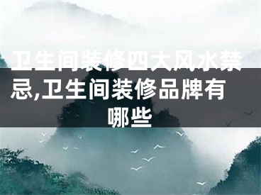 卫生间装修四大风水禁忌,卫生间装修品牌有哪些
