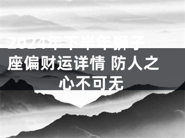 2024年下半年狮子座偏财运详情 防人之心不可无