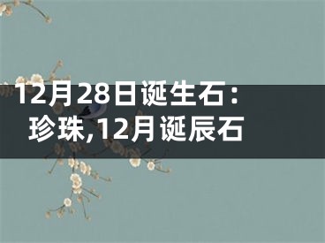 12月28日诞生石：珍珠,12月诞辰石