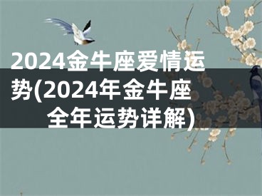 2024金牛座爱情运势(2024年金牛座全年运势详解)