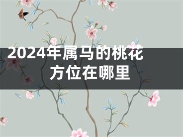 2024年属马的桃花方位在哪里