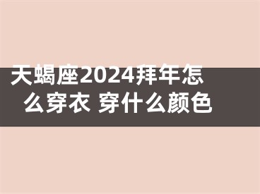 天蝎座2024拜年怎么穿衣 穿什么颜色