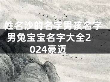 姓名沙的名字男孩名字 男兔宝宝名字大全2024豪迈