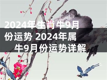 2024年生肖牛9月份运势 2024年属牛9月份运势详解
