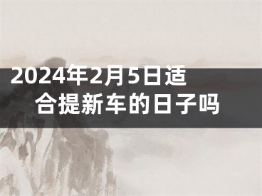 2024年2月5日适合提新车的日子吗