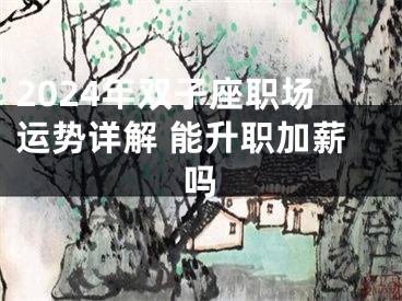2024年双子座职场运势详解 能升职加薪吗
