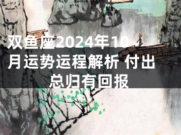 双鱼座2024年10月运势运程解析 付出总归有回报