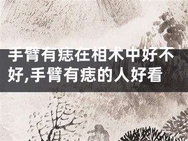 手臂有痣在相术中好不好,手臂有痣的人好看