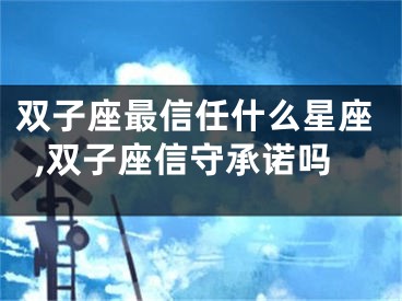 双子座最信任什么星座,双子座信守承诺吗