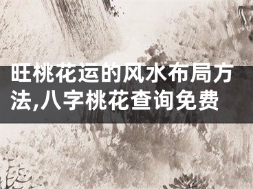 旺桃花运的风水布局方法,八字桃花查询免费