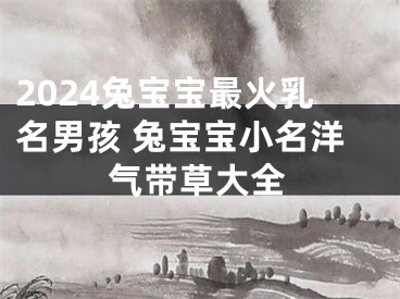 2024兔宝宝最火乳名男孩 兔宝宝小名洋气带草大全